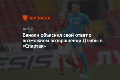 Артем Дзюбы - Валентина Сивкович - Паоло Ваноль - Ваноли объяснил свой ответ о возможном возвращении Дзюбы в «Спартак» - championat.com