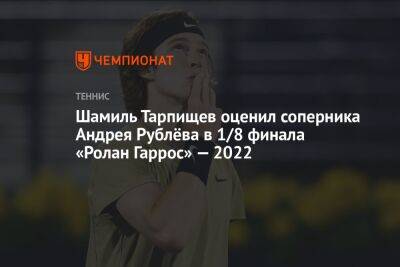 Шамиль Тарпищев - Кристьян Гарин - Андрей Рублев - Янник Синнер - Егор Кабак - Шамиль Тарпищев оценил соперника Андрея Рублёва в 1/8 финала «Ролан Гаррос» — 2022 - championat.com - Россия - Чили