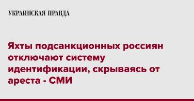 Яхты подсанкционных россиян отключают систему идентификации, скрываясь от ареста - СМИ - pravda.com.ua