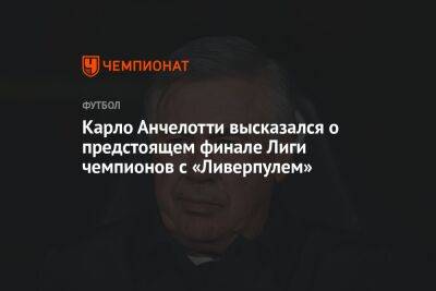 Карло Анчелотти - Карло Анчелотти высказался о предстоящем финале Лиги чемпионов с «Ливерпулем» - championat.com - Франция - Мадрид