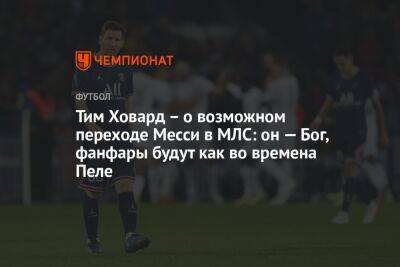 Лионеля Месси - Тим Ховард – о возможном переходе Месси в МЛС: он — Бог, фанфары будут как во времена Пеле - championat.com