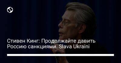 Стивен Кинг - Стивен Кинг: Продолжайте давить Россию санкциями. Slava Ukraini - liga.net - Россия - Украина