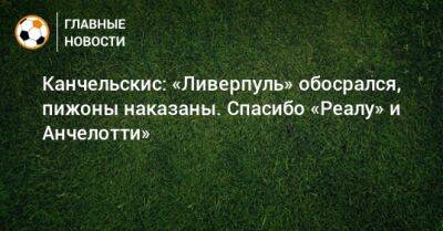 Андрей Канчельскис - Карло Анчелотти - Канчельскис: «Ливерпуль» обосрался, пижоны наказаны. Спасибо «Реалу» и Анчелотти» - bombardir.ru