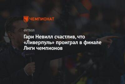 Гари Невилл - Гари Невилл счастлив, что «Ливерпуль» проиграл в финале Лиги чемпионов - championat.com - Мадрид