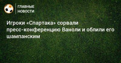 Паоло Ваноль - Игроки «Спартака» сорвали пресс-конференцию Ваноли и облили его шампанским - bombardir.ru - Россия