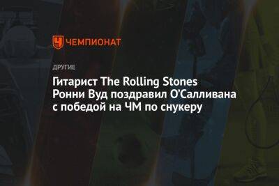 Ронни Осалливан - Гитарист The Rolling Stones Ронни Вуд поздравил О’Салливана с победой на ЧМ по снукеру - championat.com - Англия - Шотландия