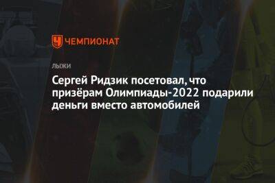 Сергей Ридзик - Сергей Ридзик посетовал, что призёрам Олимпиады-2022 подарили деньги вместо автомобилей - championat.com - Пекин