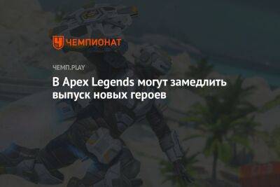 В Apex Legends могут замедлить выпуск новых героев - championat.com