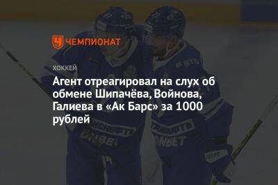 Вадим Шипачев - Станислав Галиев - Вячеслав Войнов - Агент отреагировал на слух об обмене Шипачёва, Войнова, Галиева в «Ак Барс» за 1000 рублей - championat.com