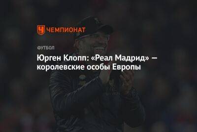 Юрген Клопп - Юрген Клопп: «Реал Мадрид» — королевские особы Европы - championat.com - Мадрид