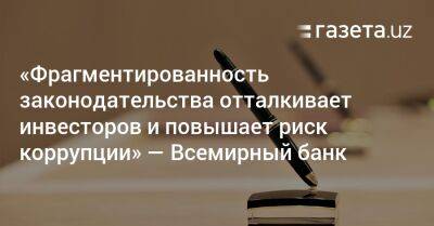 «Фрагментированность законодательства отталкивает инвесторов и повышает риск коррупции» — ВБ - gazeta.uz - Узбекистан