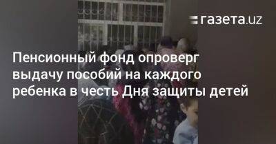 Пенсионный фонд опроверг выдачу пособий на каждого ребенка в честь Дня защиты детей - gazeta.uz - Россия - Узбекистан