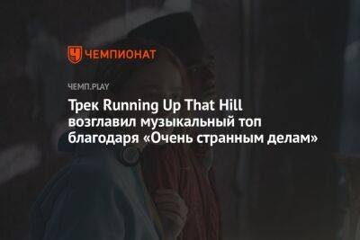 Трек Running Up That Hill возглавил топ iTunes благодаря 4-му сезону «Очень странных дел» - championat.com