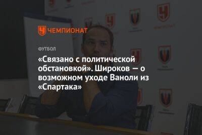 Роман Широков - Паоло Ваноль - Егор Кабак - «Связано с политической обстановкой». Широков — о возможном уходе Ваноли из «Спартака» - championat.com - Россия