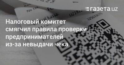 Налоговый комитет смягчил правила проверки предпринимателей из-за невыдачи чека - gazeta.uz - Узбекистан