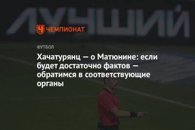 Алексей Матюнин - Ашот Хачатурянц - Валентина Сивкович - Хачатурянц — о Матюнине: если будет достаточно фактов — обратимся в соответствующие органы - championat.com