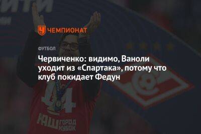 Андрей Червиченко - Паоло Ваноль - Егор Кабак - Червиченко: видимо, Ваноли уходит из «Спартака», потому что клуб покидает Федун - championat.com