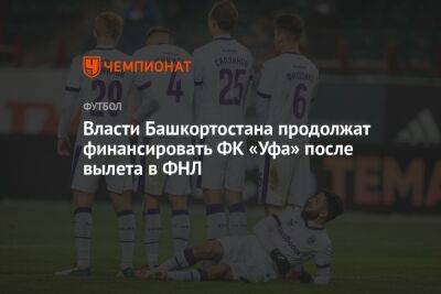 Власти Башкортостана продолжат финансировать ФК «Уфа» после вылета в ФНЛ - championat.com - Башкирия - Уфа