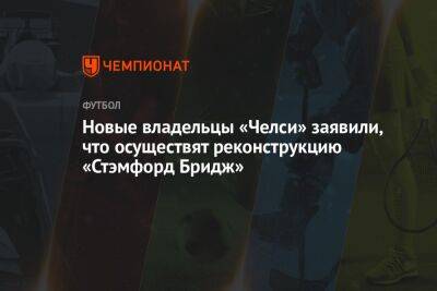 Роман Абрамович - Новые владельцы «Челси» заявили, что осуществят реконструкцию «Стэмфорд Бридж» - championat.com - Россия