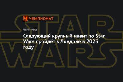 Следующий фестиваль Star Wars Celebrations пройдёт с 7 по 10 апреля в Лондоне - championat.com - США - Лондон - Германия - Япония