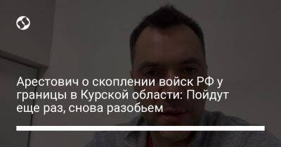 Алексей Арестович - Арестович о скоплении войск РФ у границы в Курской области: Пойдут еще раз, снова разобьем - liga.net - Россия - Украина - Курская обл.