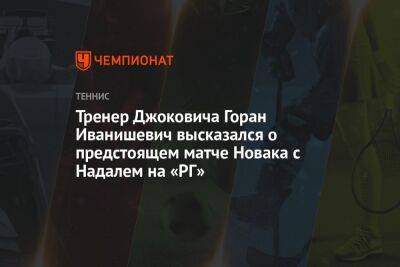 Рафаэль Надаль - Новак Джокович - Тренер Джоковича Горан Иванишевич высказался о предстоящем матче Новака с Надалем на «РГ» - championat.com - шт. Колорадо