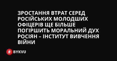 Зростання втрат серед російських молодших офіцерів ще більше погіршить моральний дух росіян – Інститут вивчення війни - bykvu.com - Украина - місто Сєвєродонецьк - Twitter