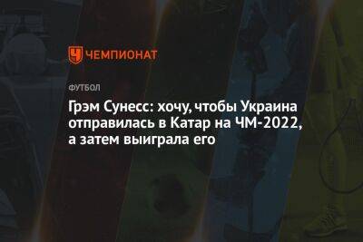 Грэм Сунесс: хочу, чтобы Украина отправилась в Катар на ЧМ-2022, а затем выиграла его - championat.com - Россия - Украина - Шотландия - Катар