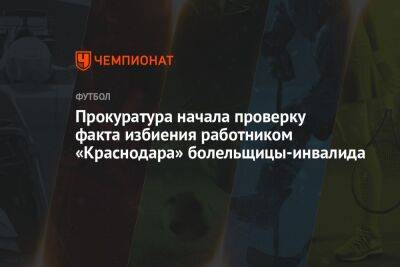 Прокуратура начала проверку факта избиения работником «Краснодара» болельщицы-инвалида - championat.com - Сочи - Краснодар