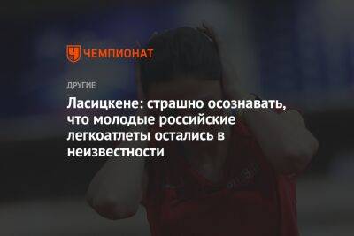 Мария Ласицкене - Ласицкене: страшно осознавать, что молодые российские легкоатлеты остались в неизвестности - championat.com - Россия
