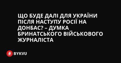 Що буде далі для України після наступу Росії на Донбас? – думка бринатського військового журналіста - bykvu.com - Україна - місто Сєвєродонецьк