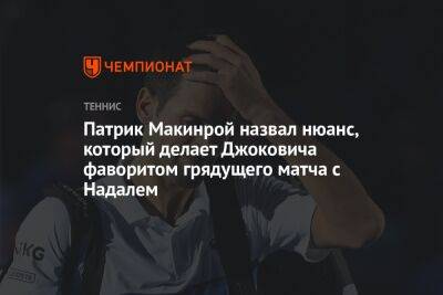 Рафаэль Надаль - Новак Джокович - Патрик Макинрой назвал нюанс, который делает Джоковича фаворитом грядущего матча с Надалем - championat.com - Франция - Париж
