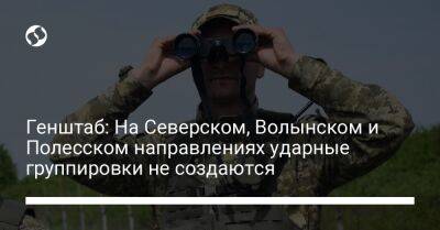 Генштаб: На Северском, Волынском и Полесском направлениях ударные группировки не создаются - liga.net - Россия - Украина - Белоруссия - Сумская обл. - Курская обл. - Славянск - Северодонецк - Брянская обл. - Северск - Полесск - Бахмутск