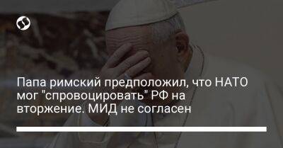 Владимир Путин - патриарх Кирилл - Олег Николенко - Папа римский предположил, что НАТО могло "спровоцировать" РФ на вторжение. МИД не согласен - liga.net - Москва - Россия - Украина - Киев - Ватикан