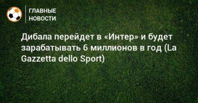 Пауло Дибала - Дибала перейдет в «Интер» и будет зарабатывать 6 миллионов в год (La Gazzetta dello Sport) - bombardir.ru