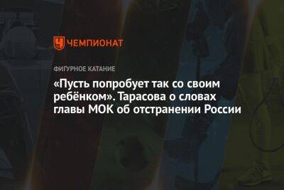 Татьяна Тарасова - Томас Бах - «Пусть попробует так со своим ребёнком». Тарасова о словах главы МОК об отстранении России - championat.com - Россия - Украина