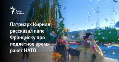 патриарх Кирилл - Патриарх Кирилл рассказал папе Франциску про подлётное время ракет НАТО - svoboda.org - Москва - Россия - Украина - Санкт-Петербург - Одесса