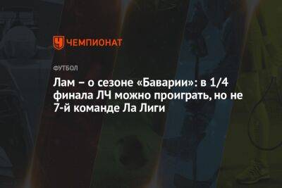 Лам – о сезоне «Баварии»: в 1/4 финала ЛЧ можно проиграть, но не 7-й команде Ла Лиги - championat.com - Германия