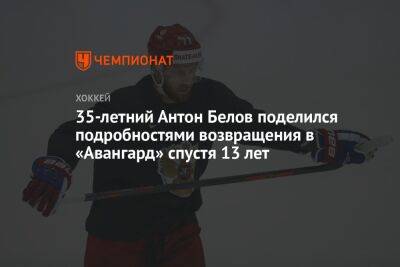 Антон Белов - 35-летний Антон Белов поделился подробностями возвращения в «Авангард» спустя 13 лет - championat.com - Челябинск - Омск