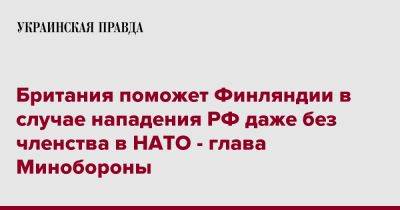 Бен Уоллес - Британия поможет Финляндии в случае нападения РФ даже без членства в НАТО - глава Минобороны - pravda.com.ua - Россия - Англия - Финляндия - Хельсинки