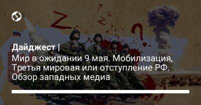 Дайджест | Мир в ожидании 9 мая. Мобилизация, Третья мировая или отступление РФ. Обзор западных медиа - liga.net - Москва - Россия - США - Украина - Германия