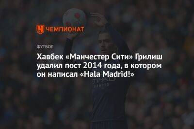 Джон Грилиш - Хавбек «Манчестер Сити» Грилиш удалил пост 2014 года, в котором он написал «Hala Madrid!» - championat.com - Англия - Франция - Мадрид - Madrid