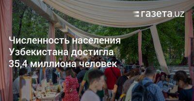 Численность населения Узбекистана достигла 35,4 миллиона человек - gazeta.uz - Узбекистан