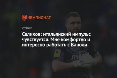 Александр Селихов - Паоло Ваноль - Селихов: итальянский импульс чувствуется. Мне комфортно и интересно работать с Ваноли - championat.com - Италия