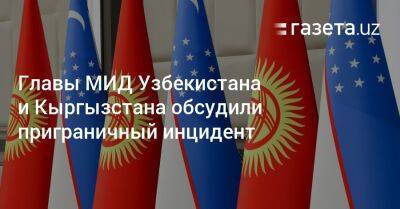 Шавкат Мирзиеев - Главы МИД Узбекистана и Кыргызстана обсудили приграничный инцидент - gazeta.uz - Узбекистан - Киргизия - Бишкек - Скончался