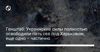 Генштаб: Украинские силы полностью освободили пять сел под Харьковом, еще одно – частично - liga.net - Россия - Украина - Белгородская обл. - Харьковская обл. - Харьков - Мариуполь - Северодонецк - Брянская обл. - населенный пункт Александровка