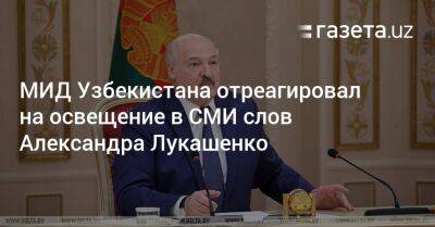 Александр Лукашенко - Шавкат Мирзиеев - МИД Узбекистана отреагировал на освещение в СМИ слов Александра Лукашенко - gazeta.uz - Россия - Казахстан - Узбекистан - Белоруссия - Таджикистан