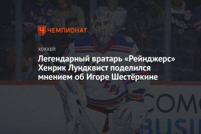 Хенрик Лундквист - Легендарный вратарь «Рейнджерс» Хенрик Лундквист поделился мнением об Игоре Шестёркине - championat.com - Нью-Йорк