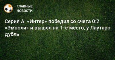 Мартинес Лаутаро - Серия А. «Интер» победил со счета 0:2 «Эмполи» и вышел на 1-е место, у Лаутаро дубль - bombardir.ru - Италия