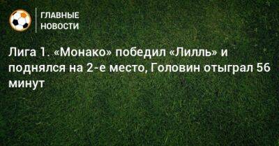 Александр Головин - Лига 1. «Монако» победил «Лилль» и поднялся на 2-е место, Головин отыграл 56 минут - bombardir.ru - Россия - Франция - Монако - Княжество Монако